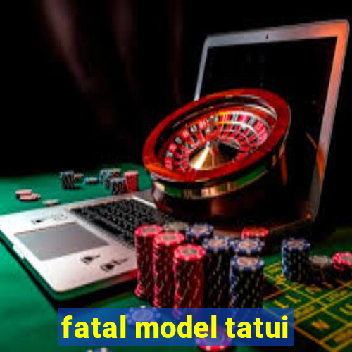 fatal model tatui